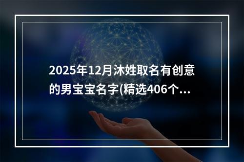 2025年12月沐姓取名有创意的男宝宝名字(精选406个)