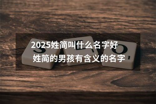 2025姓简叫什么名字好 姓简的男孩有含义的名字