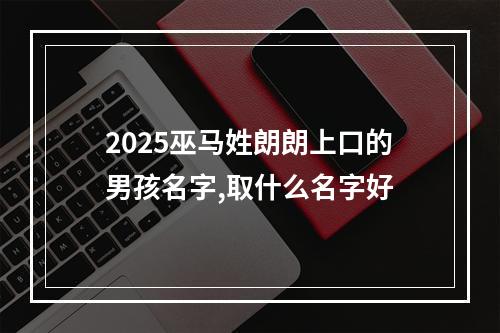 2025巫马姓朗朗上口的男孩名字,取什么名字好
