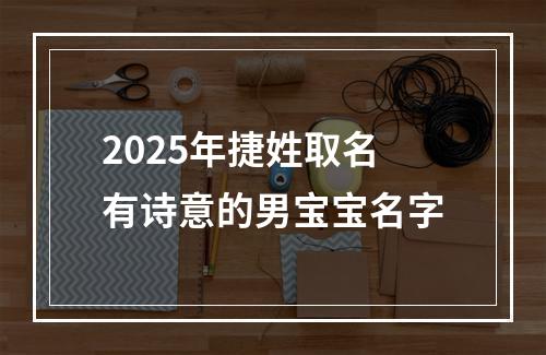 2025年捷姓取名有诗意的男宝宝名字