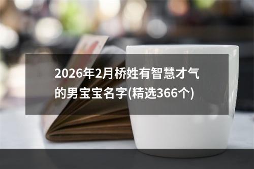 2026年2月桥姓有智慧才气的男宝宝名字(精选366个)