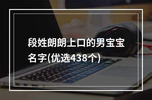 段姓朗朗上口的男宝宝名字(优选438个)