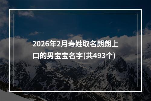 2026年2月寿姓取名朗朗上口的男宝宝名字(共493个)