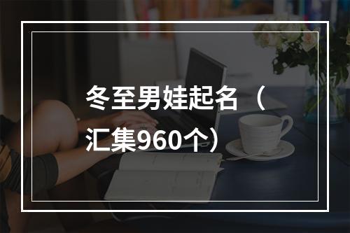 冬至男娃起名（汇集960个）