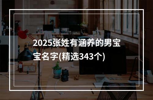 2025张姓有涵养的男宝宝名字(精选343个)