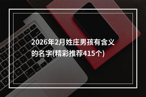 2026年2月姓庄男孩有含义的名字(精彩推荐415个)