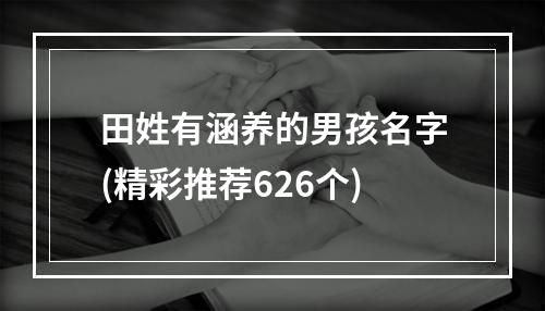 田姓有涵养的男孩名字(精彩推荐626个)