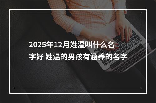 2025年12月姓温叫什么名字好 姓温的男孩有涵养的名字