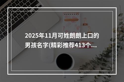 2025年11月可姓朗朗上口的男孩名字(精彩推荐413个)