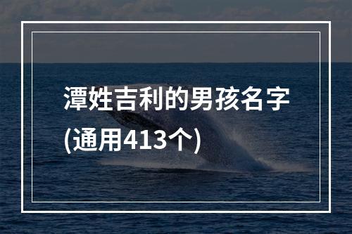 潭姓吉利的男孩名字(通用413个)