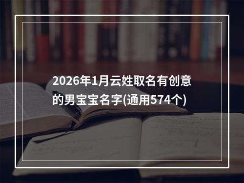 2026年1月云姓取名有创意的男宝宝名字(通用574个)