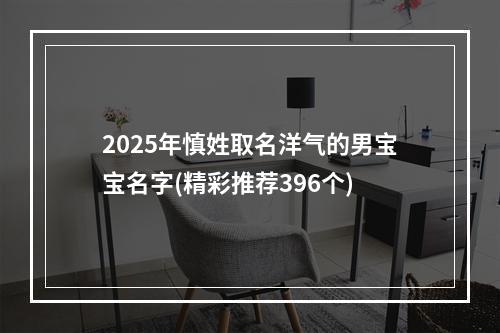 2025年慎姓取名洋气的男宝宝名字(精彩推荐396个)