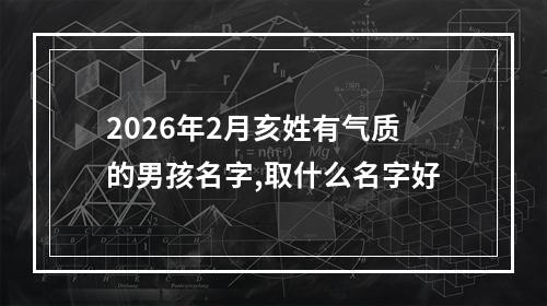 2026年2月亥姓有气质的男孩名字,取什么名字好
