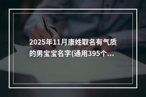 2025年11月康姓取名有气质的男宝宝名字(通用395个)