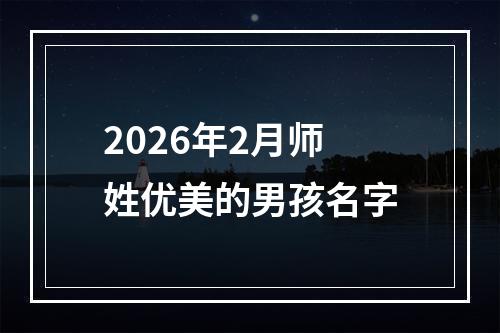 2026年2月师姓优美的男孩名字