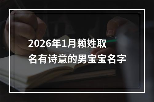 2026年1月赖姓取名有诗意的男宝宝名字