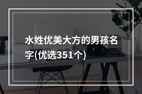 水姓优美大方的男孩名字(优选351个)
