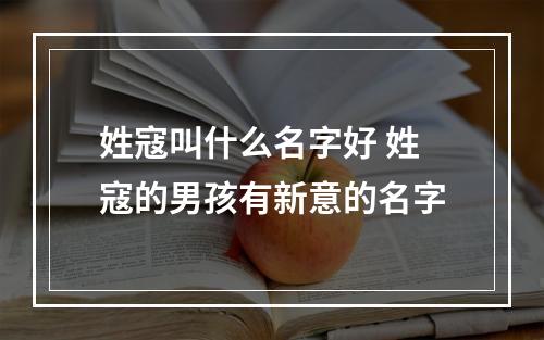姓寇叫什么名字好 姓寇的男孩有新意的名字