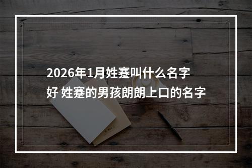 2026年1月姓蹇叫什么名字好 姓蹇的男孩朗朗上口的名字