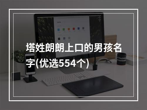 塔姓朗朗上口的男孩名字(优选554个)