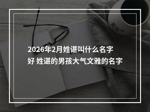 2026年2月姓谌叫什么名字好 姓谌的男孩大气文雅的名字