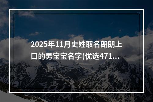 2025年11月史姓取名朗朗上口的男宝宝名字(优选471个)
