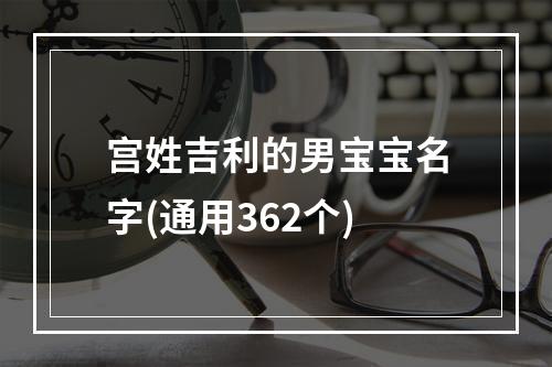 宫姓吉利的男宝宝名字(通用362个)