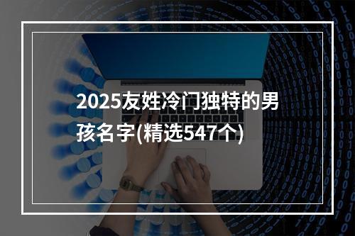 2025友姓冷门独特的男孩名字(精选547个)