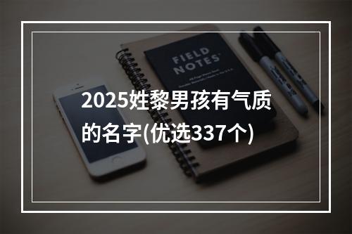 2025姓黎男孩有气质的名字(优选337个)