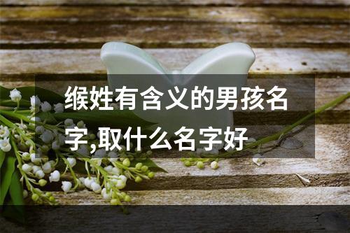 缑姓有含义的男孩名字,取什么名字好