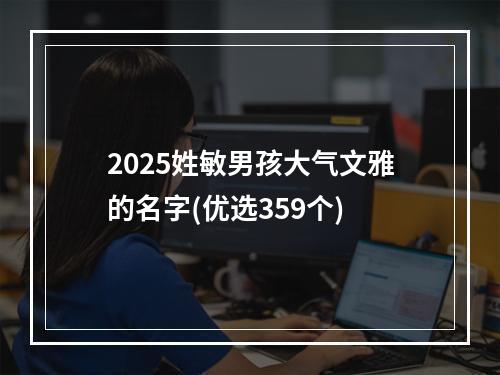 2025姓敏男孩大气文雅的名字(优选359个)