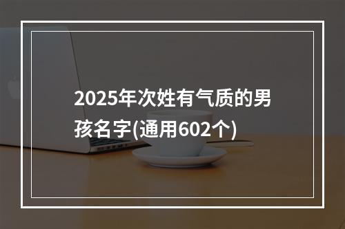 2025年次姓有气质的男孩名字(通用602个)