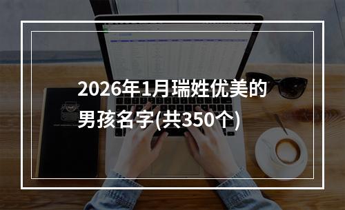 2026年1月瑞姓优美的男孩名字(共350个)