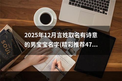 2025年12月言姓取名有诗意的男宝宝名字(精彩推荐477个)