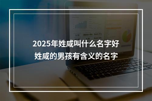 2025年姓咸叫什么名字好 姓咸的男孩有含义的名字