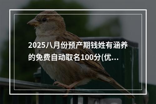 2025八月份预产期钱姓有涵养的免费自动取名100分(优选)