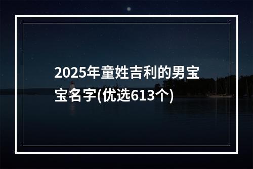 2025年童姓吉利的男宝宝名字(优选613个)
