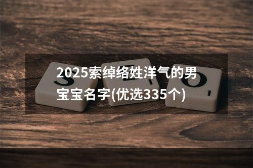 2025索绰络姓洋气的男宝宝名字(优选335个)