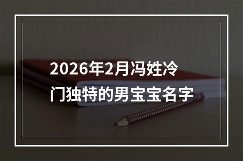 2026年2月冯姓冷门独特的男宝宝名字
