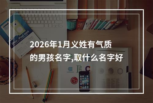 2026年1月义姓有气质的男孩名字,取什么名字好