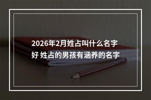 2026年2月姓占叫什么名字好 姓占的男孩有涵养的名字