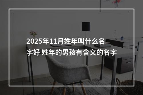 2025年11月姓年叫什么名字好 姓年的男孩有含义的名字