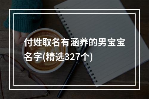 付姓取名有涵养的男宝宝名字(精选327个)