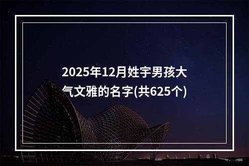 2025年12月姓宇男孩大气文雅的名字(共625个)