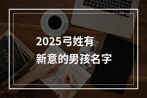 2025弓姓有新意的男孩名字