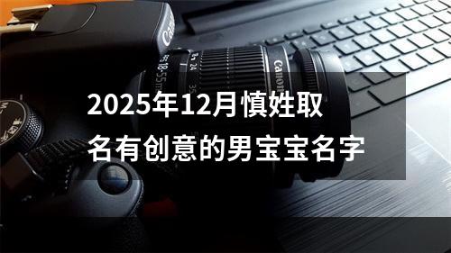 2025年12月慎姓取名有创意的男宝宝名字