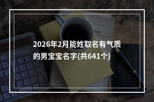 2026年2月能姓取名有气质的男宝宝名字(共641个)