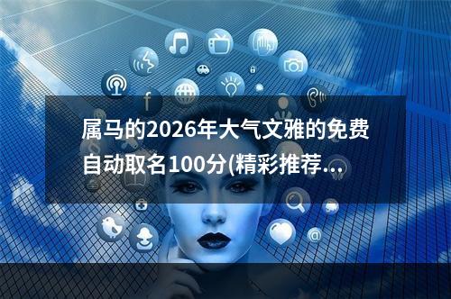 属马的2026年大气文雅的免费自动取名100分(精彩推荐)