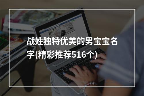 战姓独特优美的男宝宝名字(精彩推荐516个)