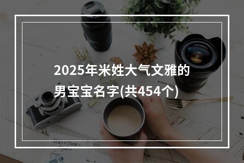 2025年米姓大气文雅的男宝宝名字(共454个)